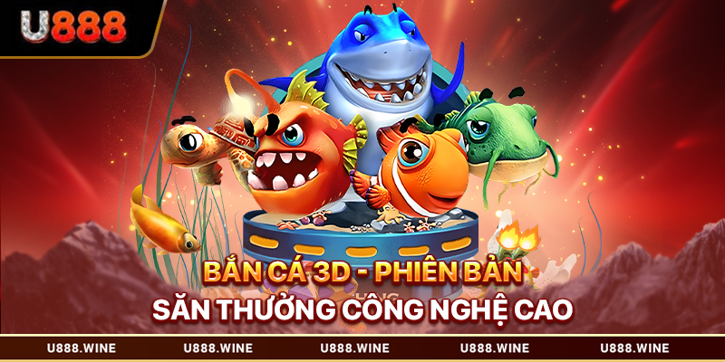 Bắn Cá 3d - Phiên Bản Săn Thưởng Công Nghệ Cao Bắn cá 3d